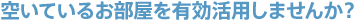 空いているお部屋を有効活用しませんか？