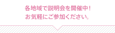 各地域で説明会を開催中！お気軽にご参加ください。