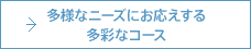 多様なニーズにお応えする多彩なコース