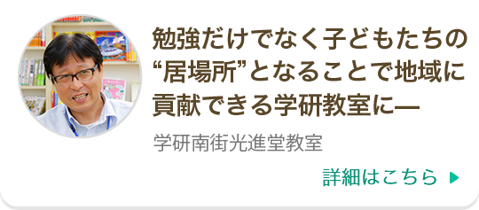 勉強だけでなく子どもたちの“居場所”となることで地域に貢献できる学研教室に—