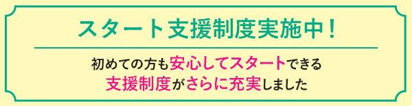 初めての方も安心してスタートできる支援制度がさらに充実しました