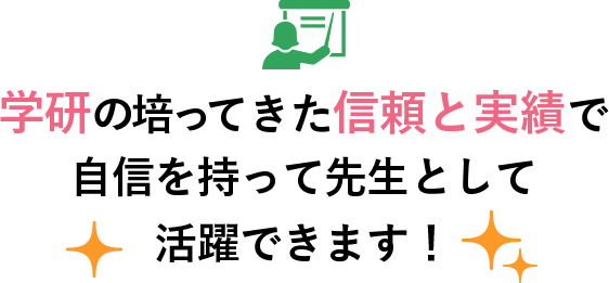 学研の培ってきた信頼と実績で自信を持って先生として活躍できます！